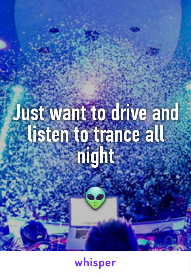 Just want to drive and listen to trance all night

👽