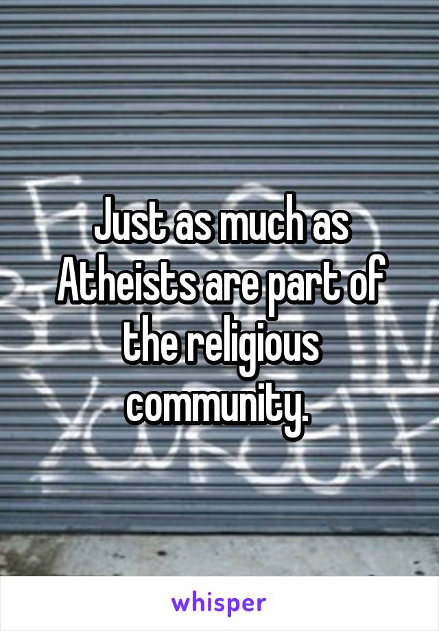 Just as much as Atheists are part of the religious community. 