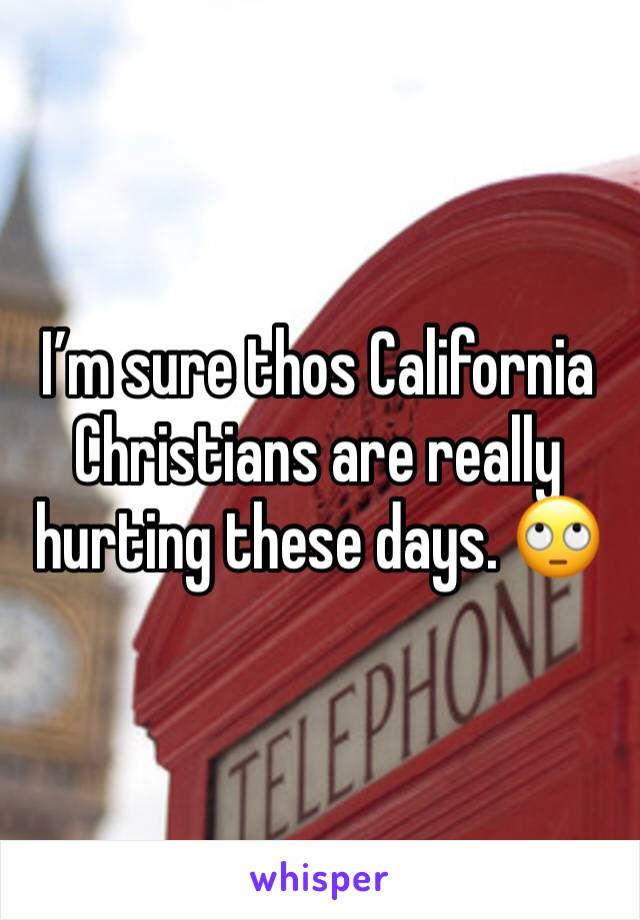 I’m sure thos California Christians are really hurting these days. 🙄