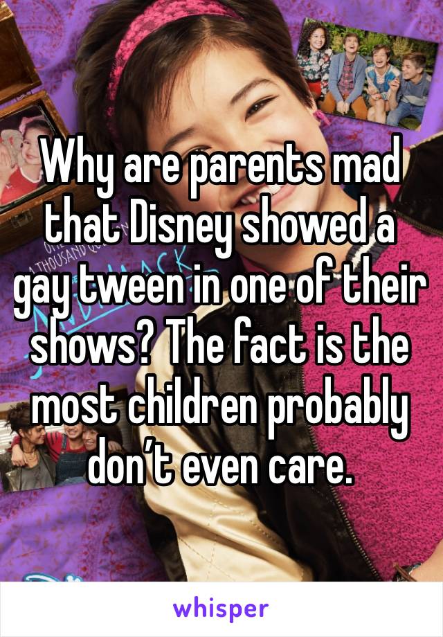 Why are parents mad that Disney showed a gay tween in one of their shows? The fact is the most children probably don’t even care. 