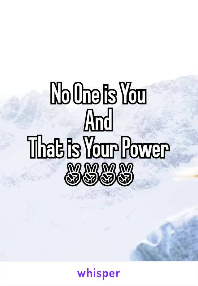 No One is You
And
That is Your Power
✌✌✌✌