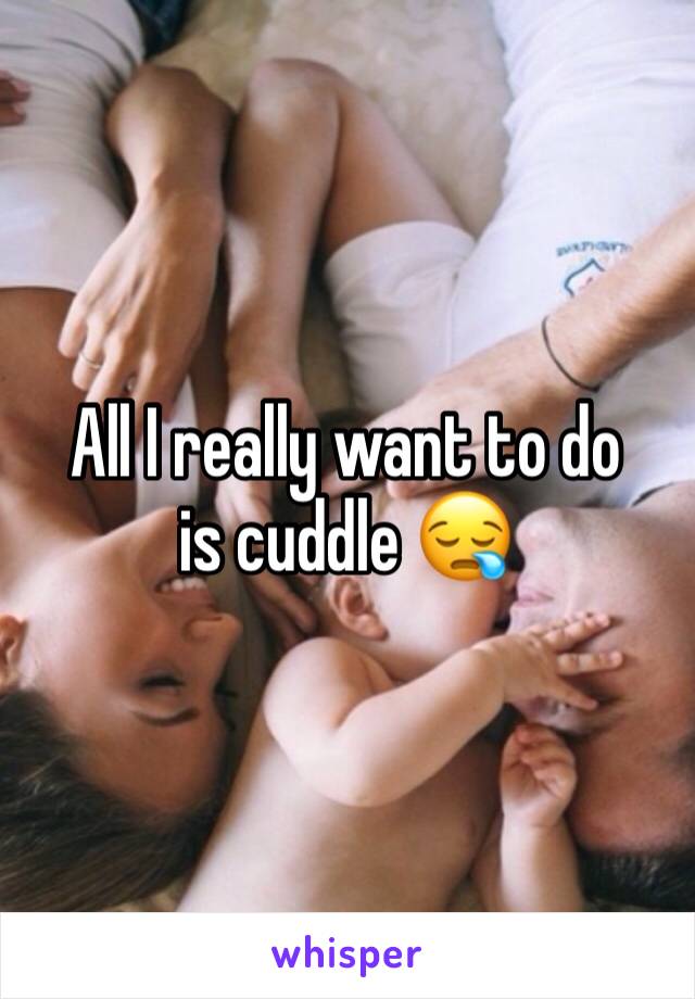 All I really want to do is cuddle 😪