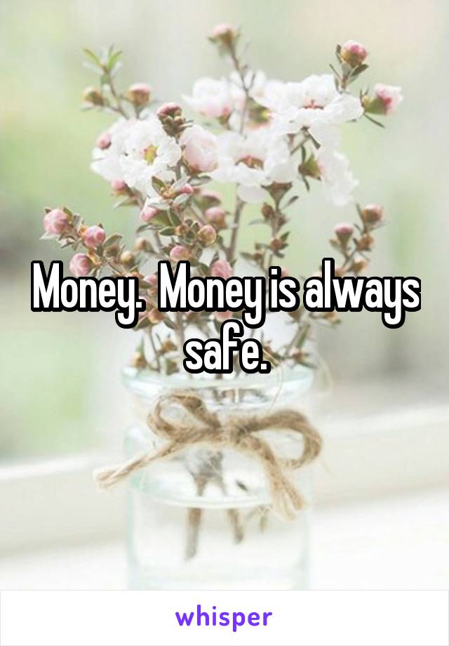 Money.  Money is always safe.