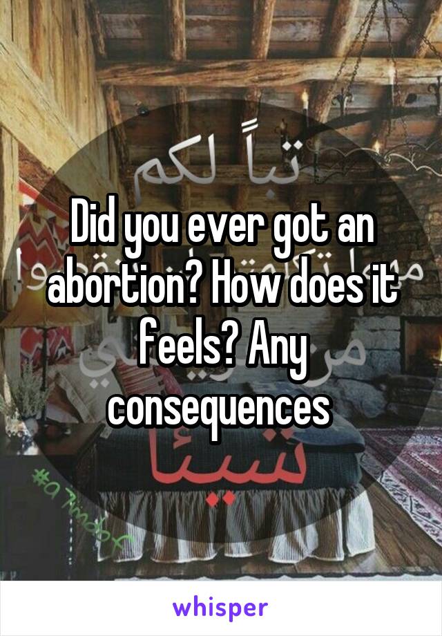 Did you ever got an abortion? How does it feels? Any consequences 