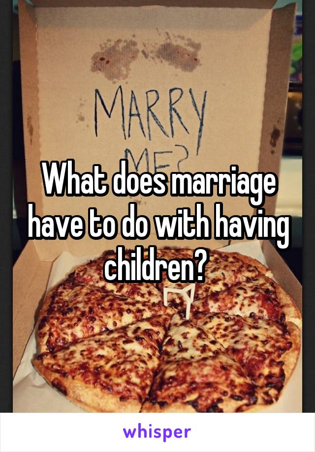 What does marriage have to do with having children? 