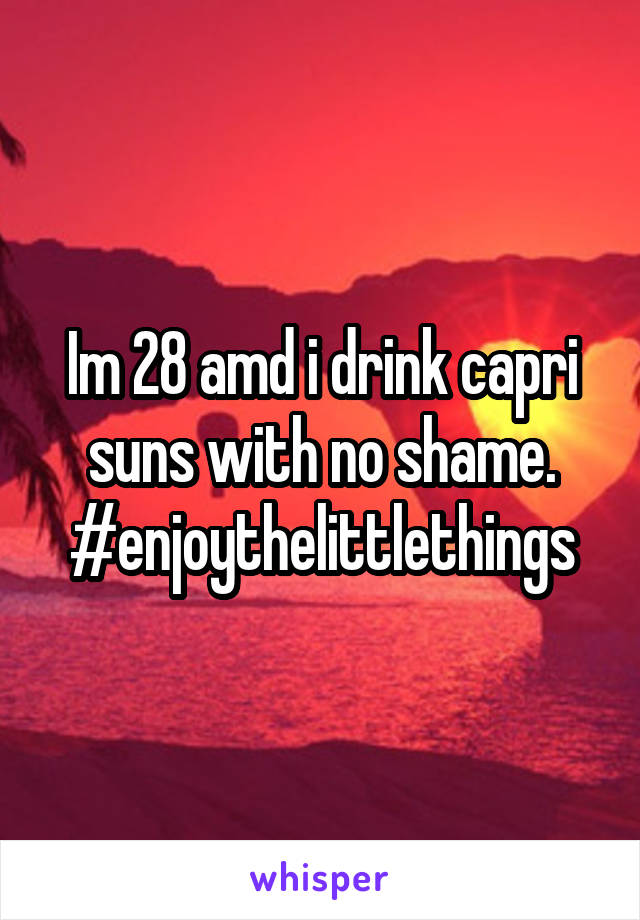 Im 28 amd i drink capri suns with no shame. #enjoythelittlethings