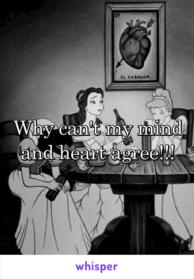 Why can't my mind and heart agree!!!