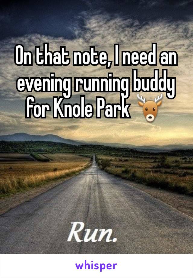 On that note, I need an evening running buddy for Knole Park 🦌