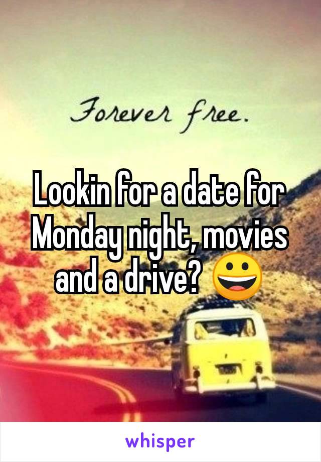 Lookin for a date for Monday night, movies and a drive? 😀