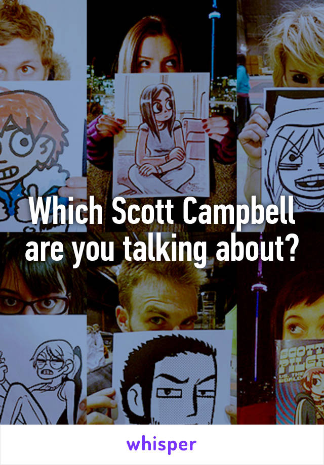 Which Scott Campbell are you talking about?