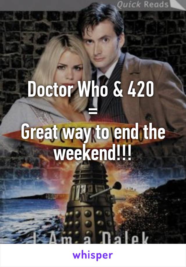 Doctor Who & 420 
=
Great way to end the weekend!!!
