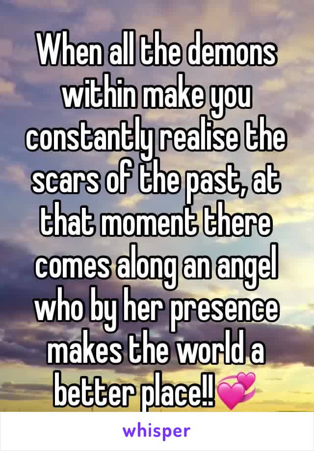 When all the demons within make you constantly realise the scars of the past, at that moment there comes along an angel who by her presence makes the world a better place!!💞