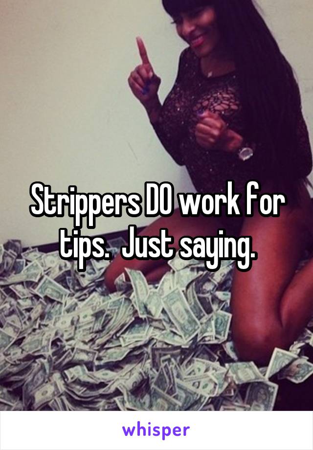 Strippers DO work for tips.  Just saying.