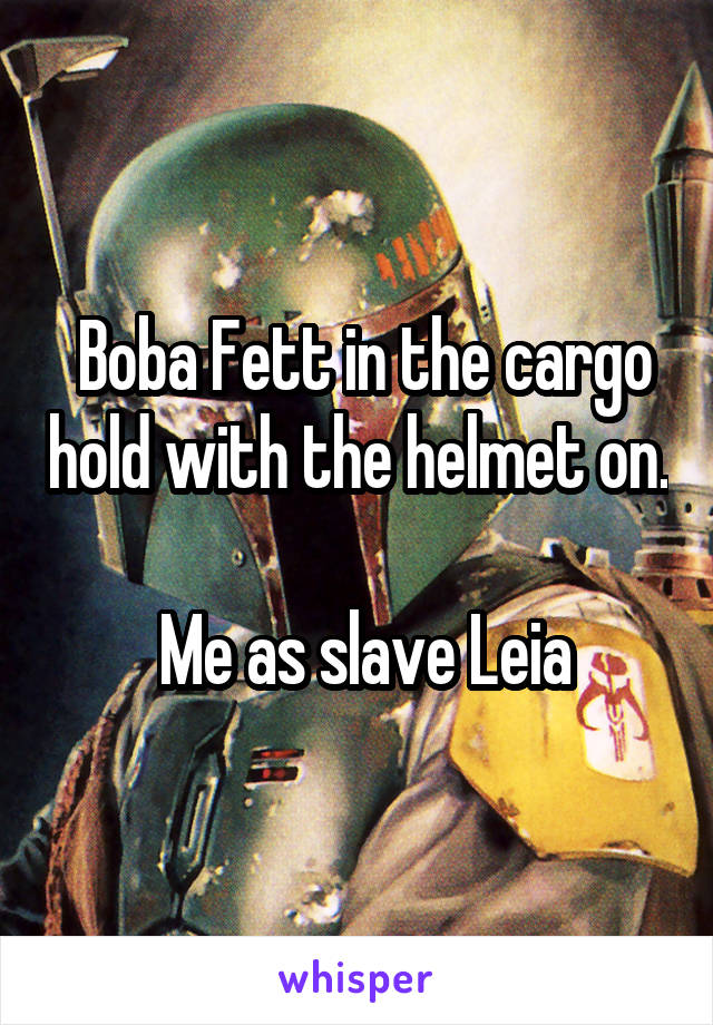  Boba Fett in the cargo hold with the helmet on. 
 Me as slave Leia