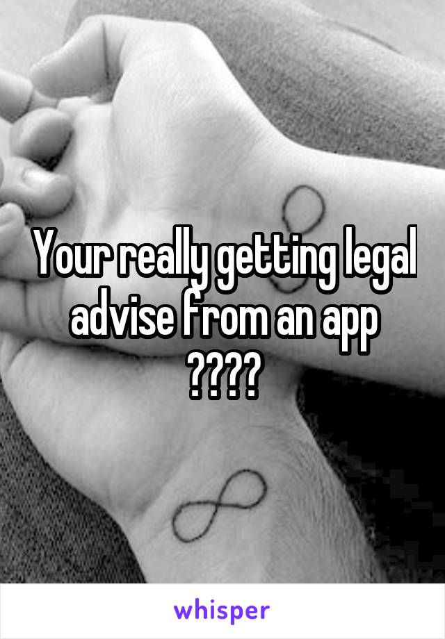 Your really getting legal advise from an app ????