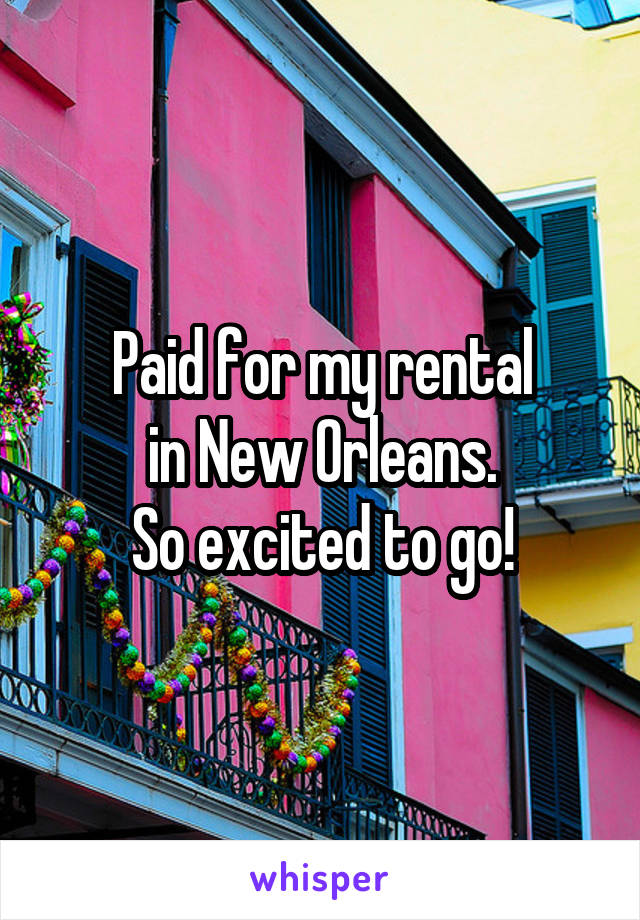 Paid for my rental
 in New Orleans. 
So excited to go!