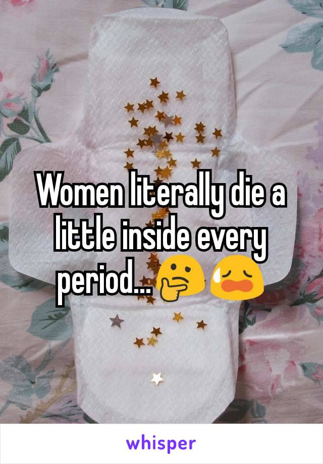 Women literally die a little inside every period...🤔😥