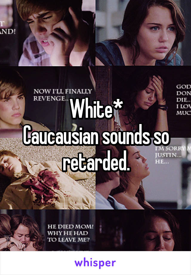 White*
Caucausian sounds so retarded.