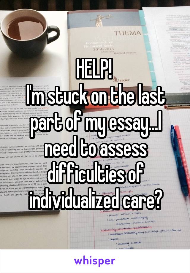 HELP! 
I'm stuck on the last part of my essay...I need to assess difficulties of individualized care?