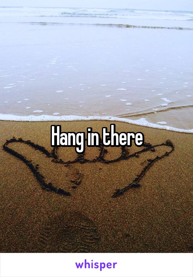 Hang in there