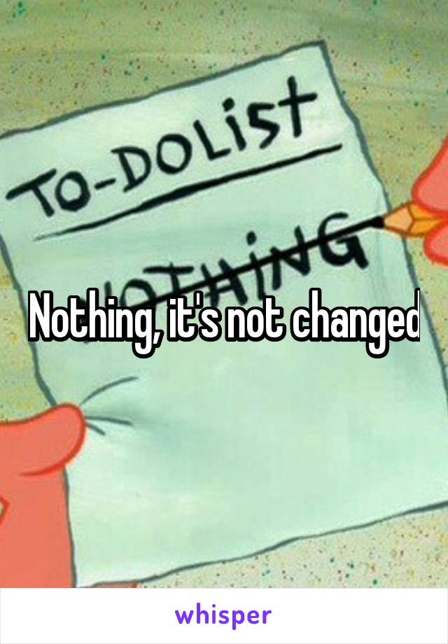 Nothing, it's not changed