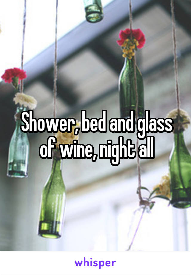 Shower, bed and glass of wine, night all