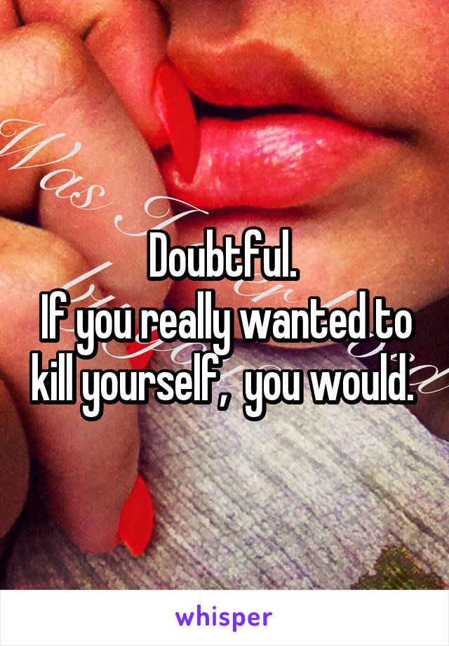 Doubtful. 
If you really wanted to kill yourself,  you would. 