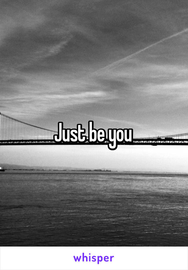 Just be you 