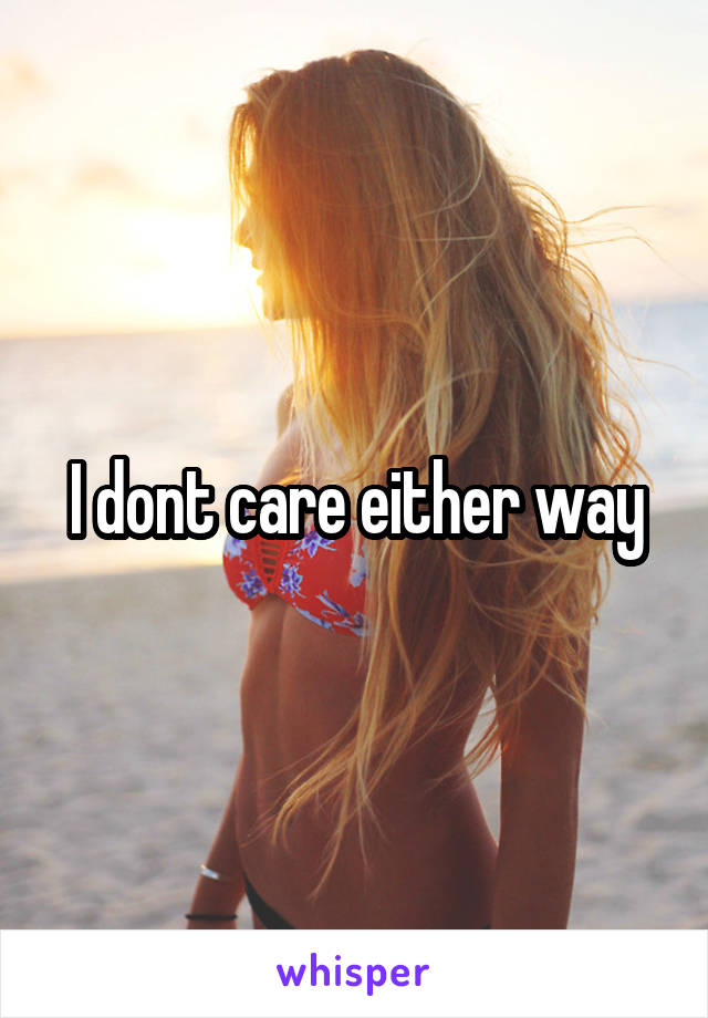 I dont care either way