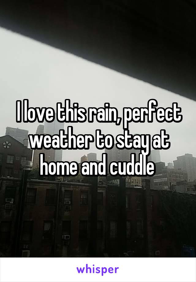 I love this rain, perfect weather to stay at home and cuddle 