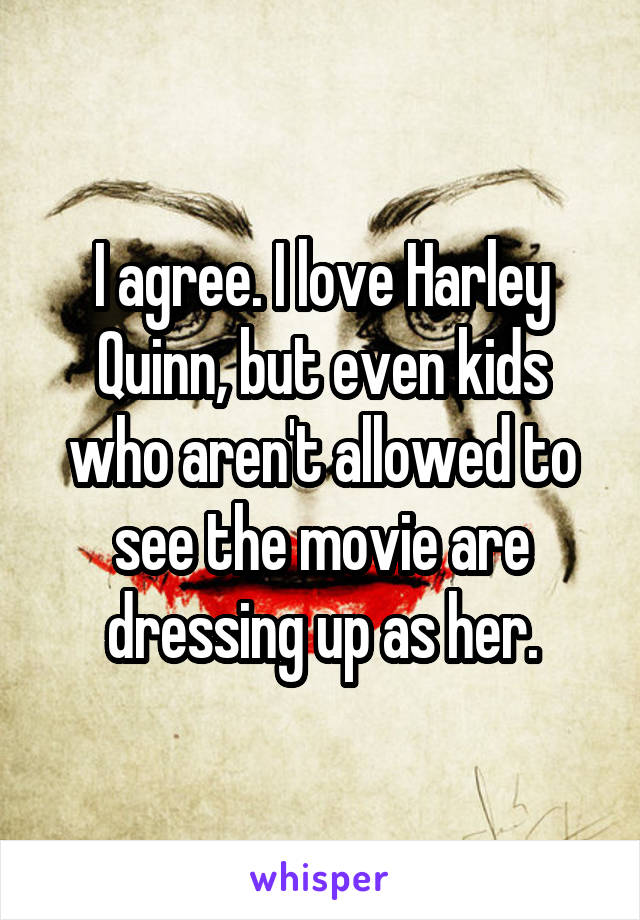 I agree. I love Harley Quinn, but even kids who aren't allowed to see the movie are dressing up as her.