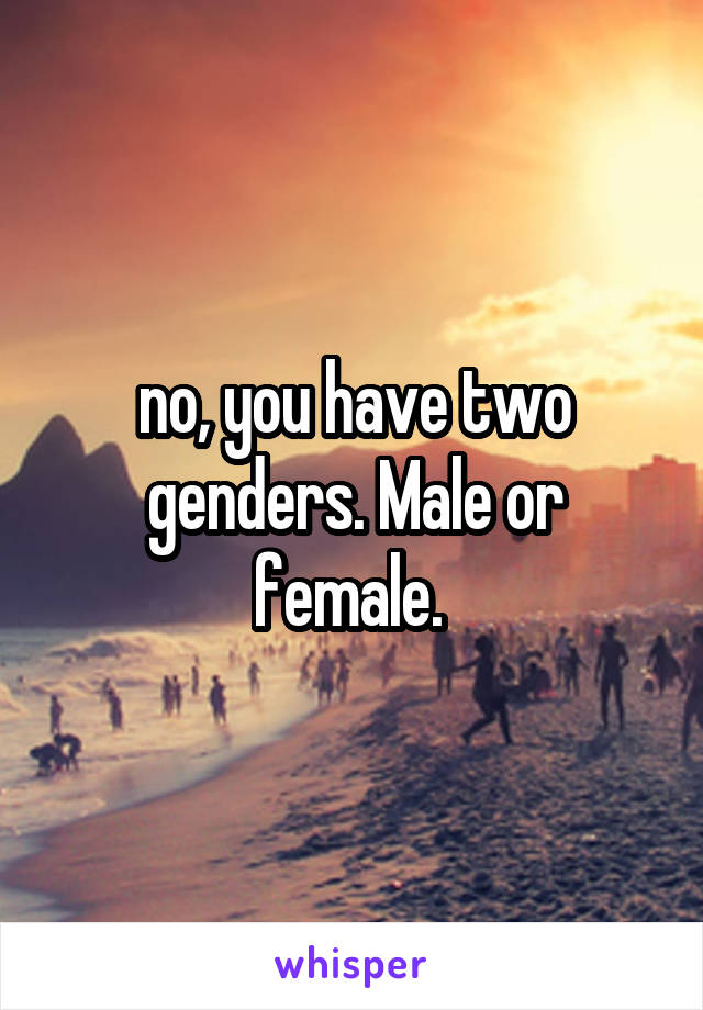 no, you have two genders. Male or female. 