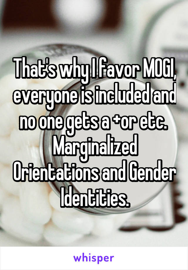 That's why I favor MOGI, everyone is included and no one gets a +or etc.  Marginalized Orientations and Gender Identities.