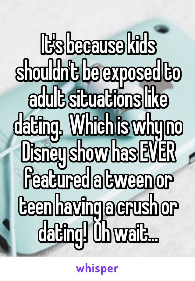 It's because kids shouldn't be exposed to adult situations like dating.  Which is why no Disney show has EVER featured a tween or teen having a crush or dating!  Oh wait...