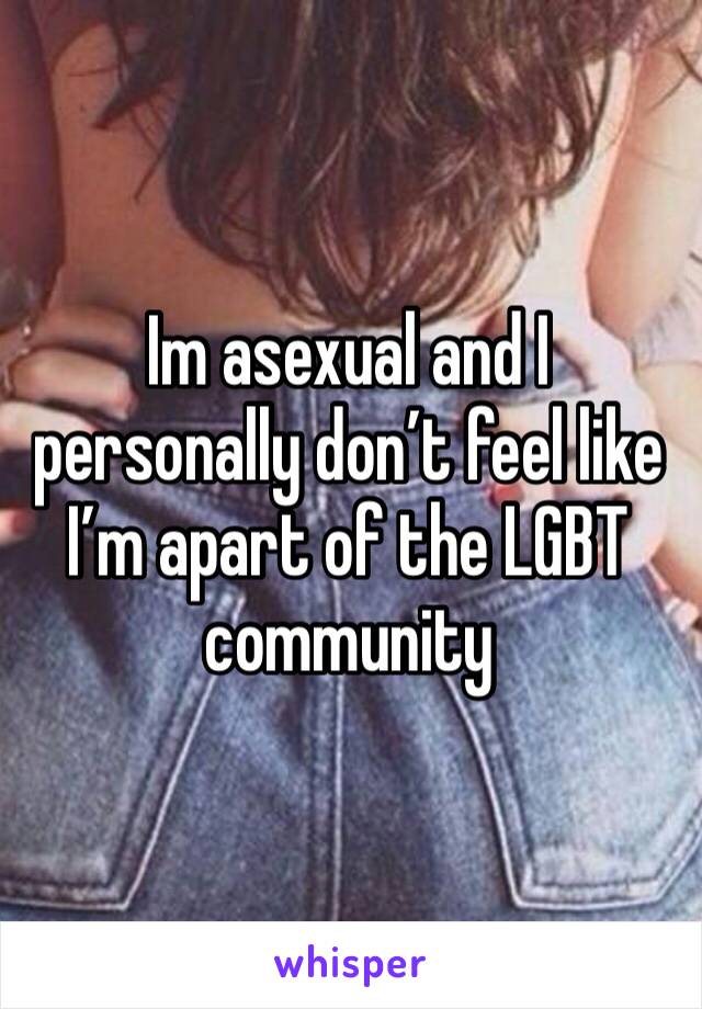 Im asexual and I personally don’t feel like I’m apart of the LGBT community