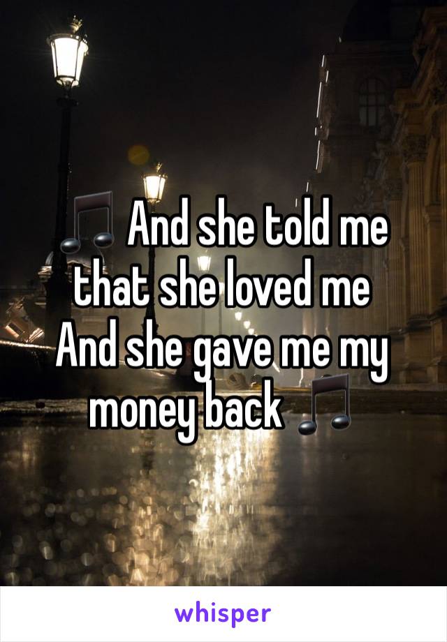 🎵 And she told me that she loved me
And she gave me my 
money back 🎵