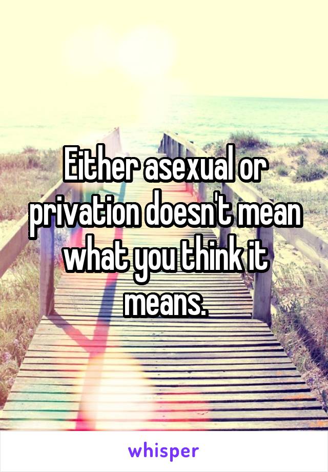 Either asexual or privation doesn't mean what you think it means.