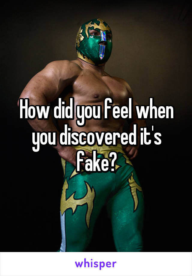 How did you feel when you discovered it's fake?