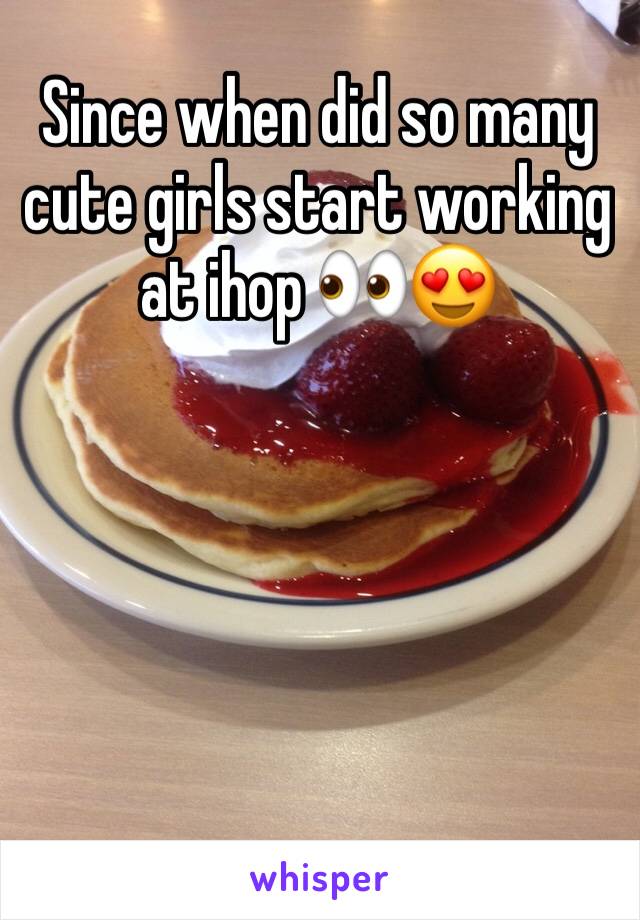 Since when did so many cute girls start working at ihop 👀😍