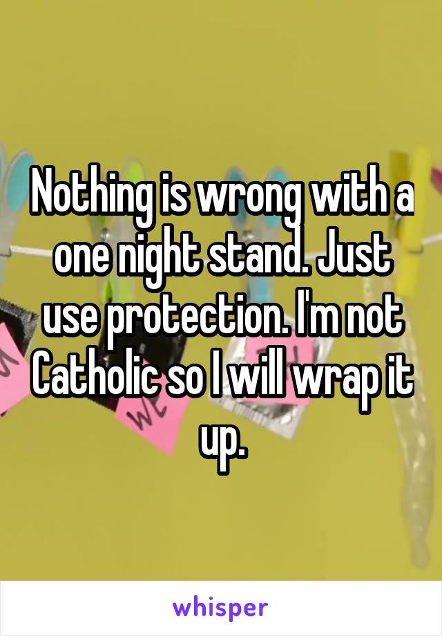 Nothing is wrong with a one night stand. Just use protection. I'm not Catholic so I will wrap it up.