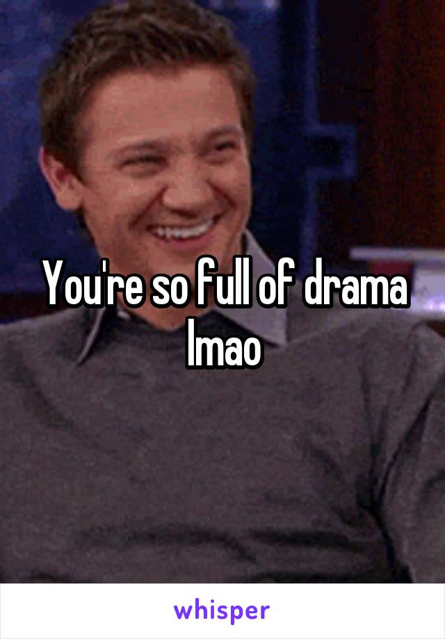 You're so full of drama lmao