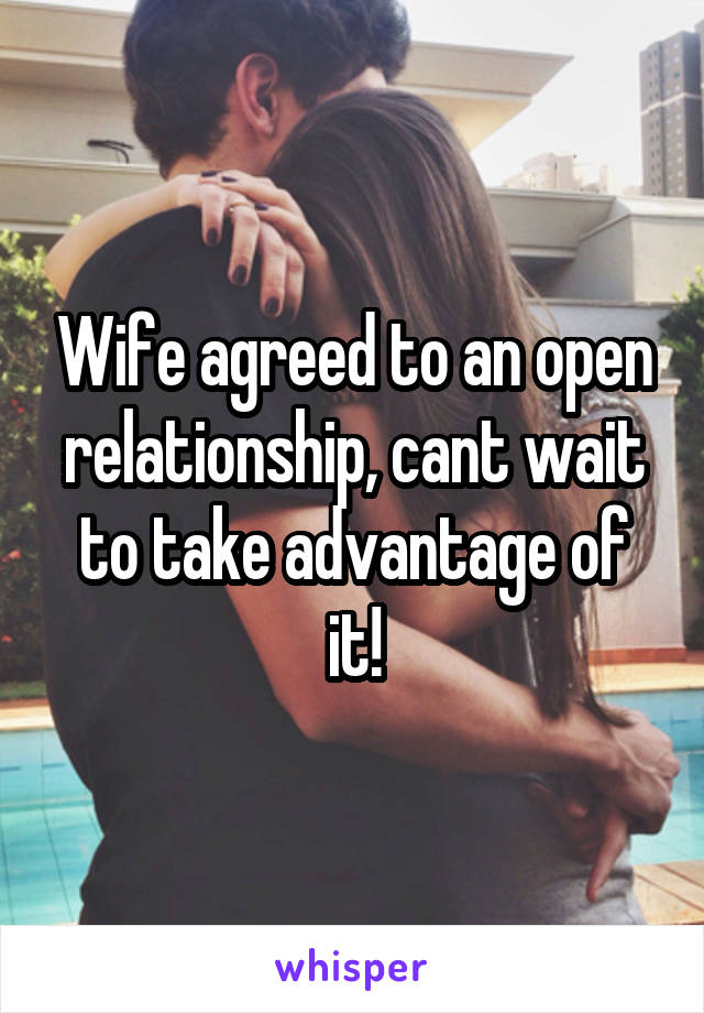 Wife agreed to an open relationship, cant wait to take advantage of it!