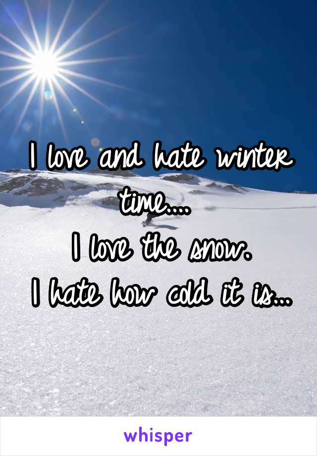 I love and hate winter time.... 
I love the snow.
I hate how cold it is...