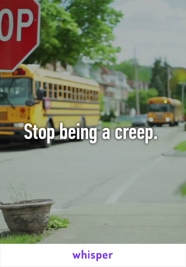 Stop being a creep. 