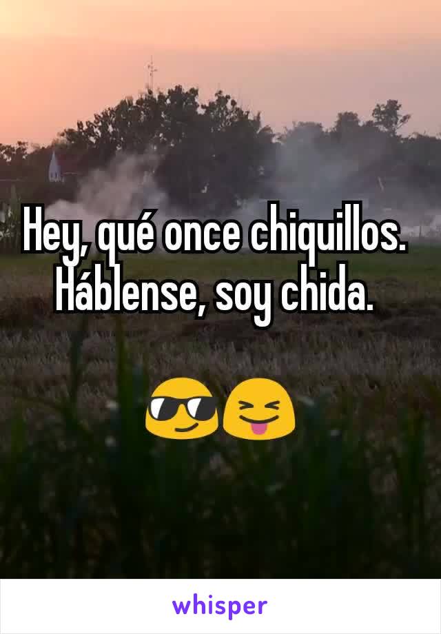 Hey, qué once chiquillos. 
Háblense, soy chida. 

😎😝