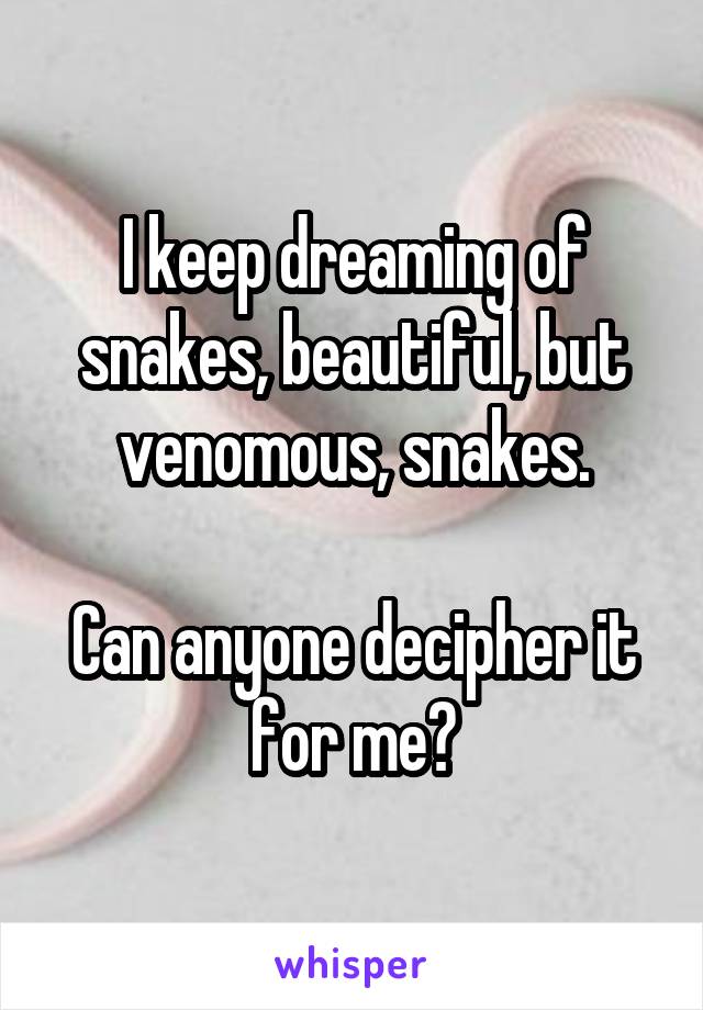 I keep dreaming of snakes, beautiful, but venomous, snakes.

Can anyone decipher it for me?