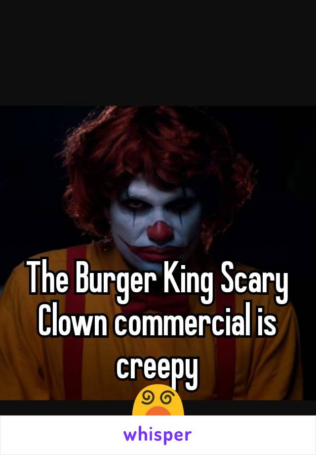 The Burger King Scary Clown commercial is creepy
😵