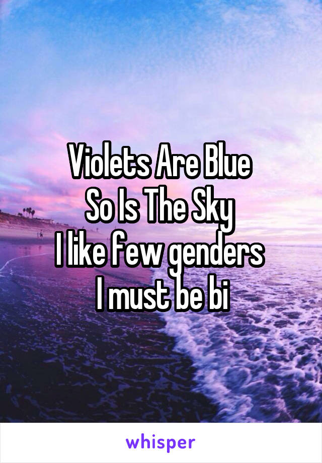 Violets Are Blue 
So Is The Sky 
I like few genders 
I must be bi