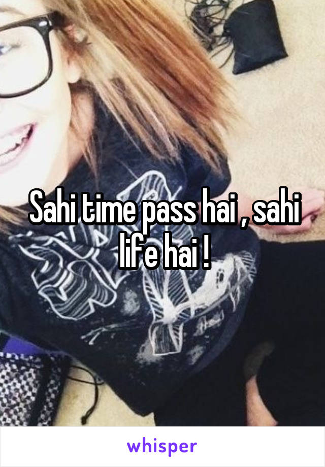 Sahi time pass hai , sahi life hai !