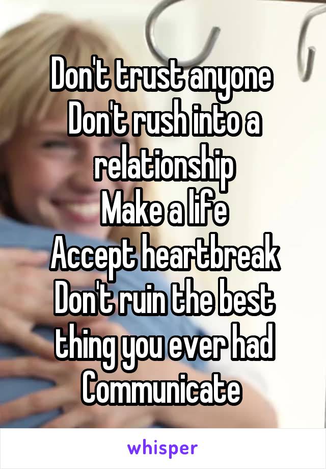 Don't trust anyone 
Don't rush into a relationship
Make a life
Accept heartbreak
Don't ruin the best thing you ever had
Communicate 